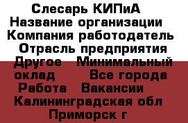 Слесарь КИПиА › Название организации ­ Компания-работодатель › Отрасль предприятия ­ Другое › Минимальный оклад ­ 1 - Все города Работа » Вакансии   . Калининградская обл.,Приморск г.